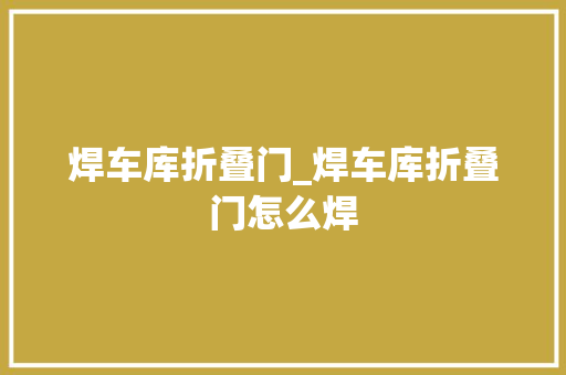 焊车库折叠门_焊车库折叠门怎么焊