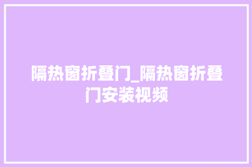隔热窗折叠门_隔热窗折叠门安装视频