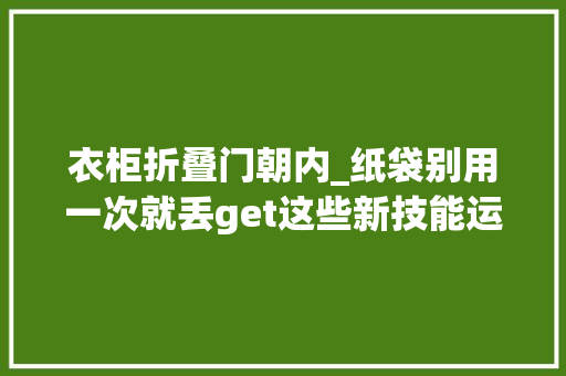 衣柜折叠门朝内_纸袋别用一次就丢get这些新技能运用率翻N倍