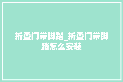 折叠门带脚踏_折叠门带脚踏怎么安装