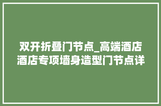 双开折叠门节点_高端酒店酒店专项墙身造型门节点详图综合管控解析