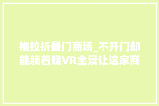 推拉折叠门商场_不开门却能躺着赚VR全景让这家商场赚大年夜了