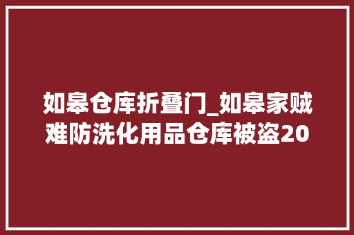 如皋仓库折叠门_如皋家贼难防洗化用品仓库被盗20万元货