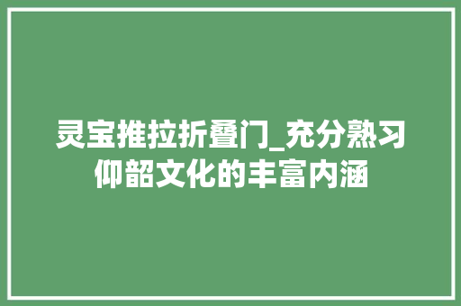 灵宝推拉折叠门_充分熟习仰韶文化的丰富内涵