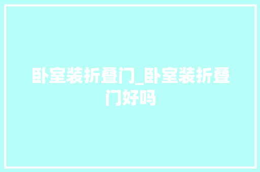卧室装折叠门_卧室装折叠门好吗
