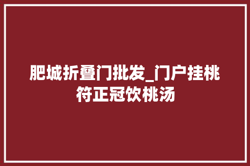 肥城折叠门批发_门户挂桃符正冠饮桃汤