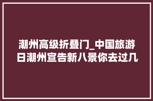 潮州高级折叠门_中国旅游日潮州宣告新八景你去过几个