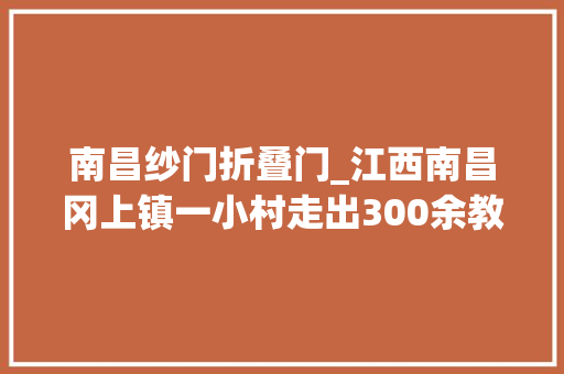 南昌纱门折叠门_江西南昌冈上镇一小村走出300余教授带你揭开她神秘的面纱