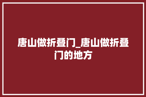 唐山做折叠门_唐山做折叠门的地方