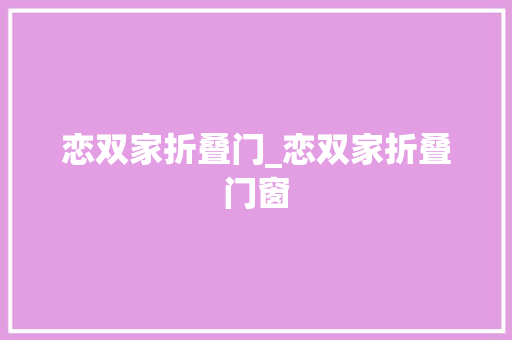 恋双家折叠门_恋双家折叠门窗