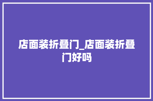 店面装折叠门_店面装折叠门好吗