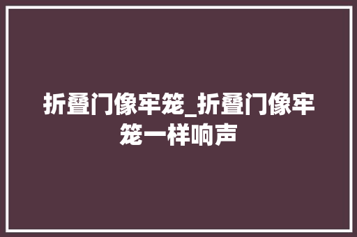 折叠门像牢笼_折叠门像牢笼一样响声