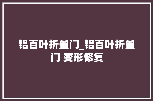 铝百叶折叠门_铝百叶折叠门 变形修复