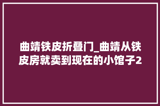 曲靖铁皮折叠门_曲靖从铁皮房就卖到现在的小馆子20年传承两代人