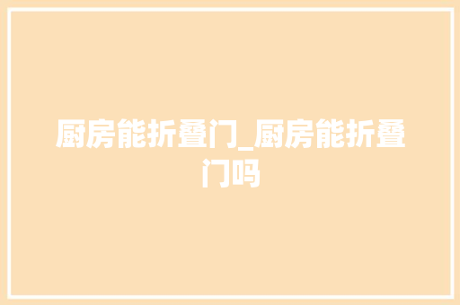 厨房能折叠门_厨房能折叠门吗