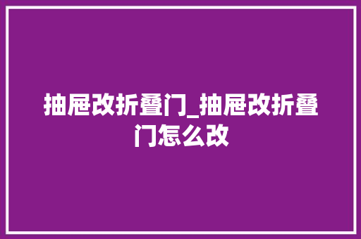 抽屉改折叠门_抽屉改折叠门怎么改