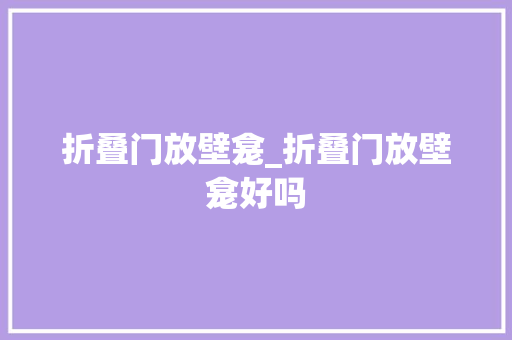 折叠门放壁龛_折叠门放壁龛好吗