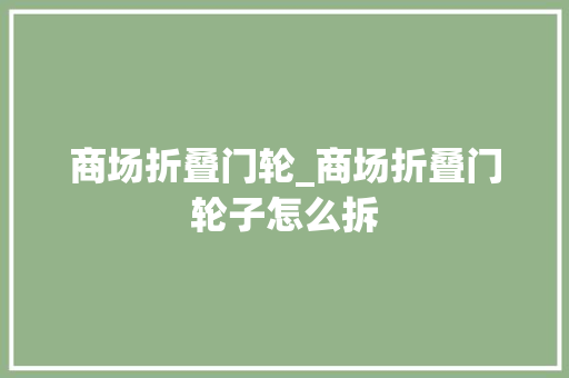 商场折叠门轮_商场折叠门轮子怎么拆