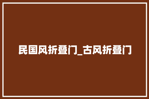 民国风折叠门_古风折叠门
