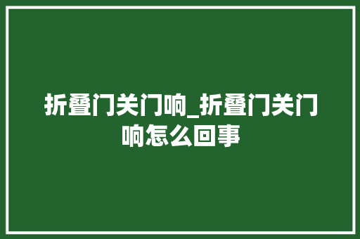 折叠门关门响_折叠门关门响怎么回事