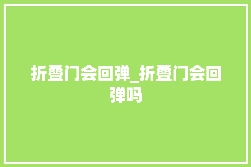 折叠门会回弹_折叠门会回弹吗