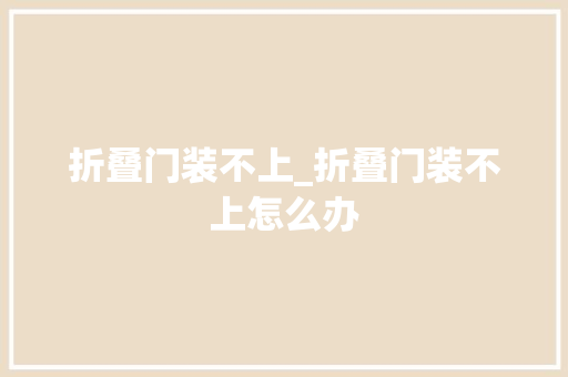 折叠门装不上_折叠门装不上怎么办