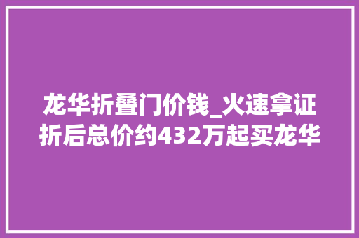 龙华折叠门价钱_火速拿证折后总价约432万起买龙华中央3房2卫照样双地铁口