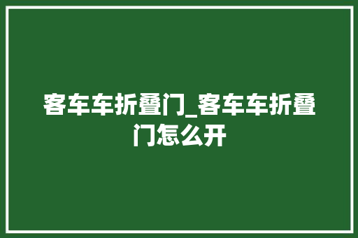 客车车折叠门_客车车折叠门怎么开
