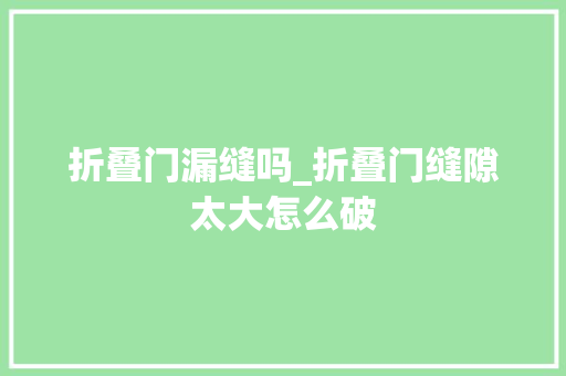 折叠门漏缝吗_折叠门缝隙太大怎么破