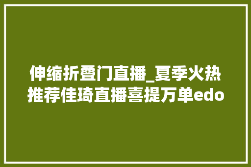 伸缩折叠门直播_夏季火热推荐佳琦直播喜提万单edon折叠落地风扇评测
