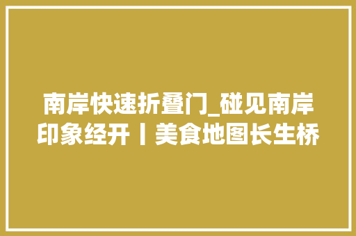 南岸快速折叠门_碰见南岸印象经开丨美食地图长生桥镇