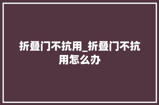 折叠门不抗用_折叠门不抗用怎么办