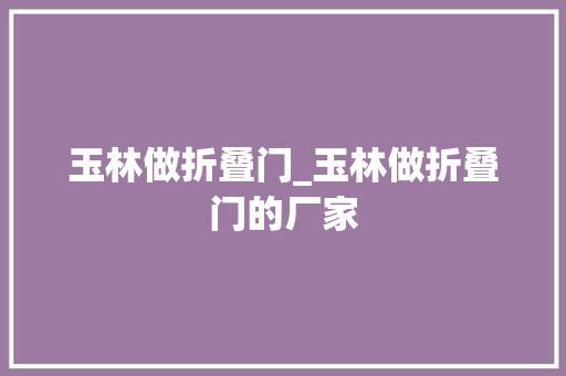 玉林做折叠门_玉林做折叠门的厂家
