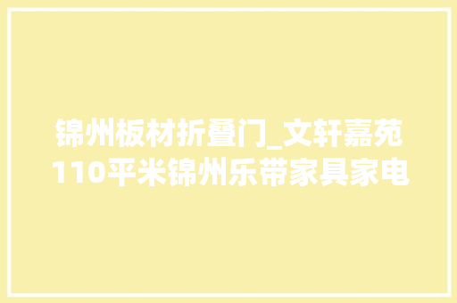锦州板材折叠门_文轩嘉苑110平米锦州乐带家具家电可贷款