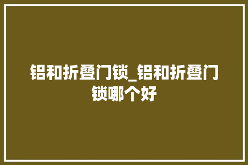 铝和折叠门锁_铝和折叠门锁哪个好