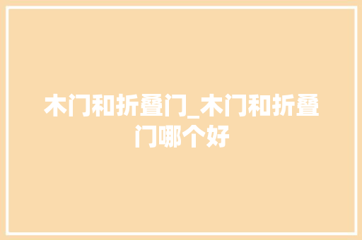 木门和折叠门_木门和折叠门哪个好
