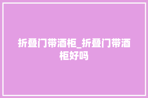 折叠门带酒柜_折叠门带酒柜好吗