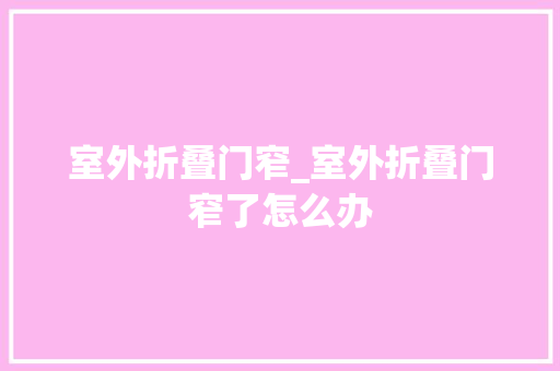 室外折叠门窄_室外折叠门窄了怎么办
