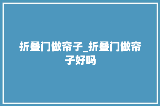 折叠门做帘子_折叠门做帘子好吗