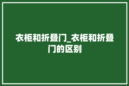 衣柜和折叠门_衣柜和折叠门的区别