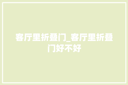 客厅里折叠门_客厅里折叠门好不好