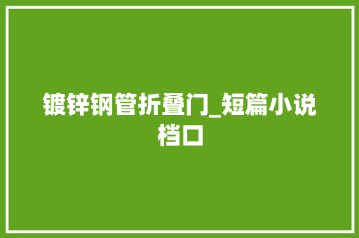 镀锌钢管折叠门_短篇小说档口