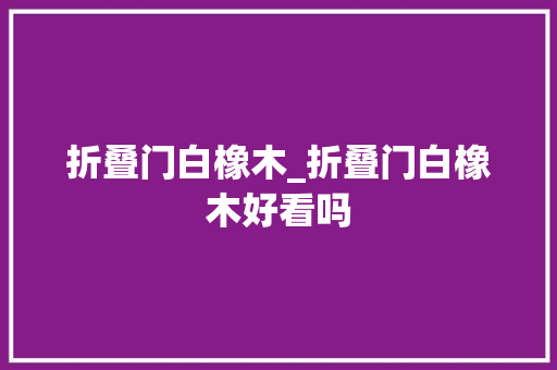 折叠门白橡木_折叠门白橡木好看吗