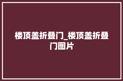 楼顶盖折叠门_楼顶盖折叠门图片