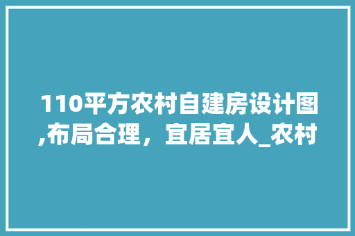 110平方农村自建房设计图,布局合理，宜居宜人_农村自建房110平方设计图