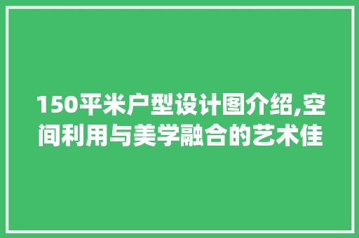 150平米户型设计图介绍,空间利用与美学融合的艺术佳作_150平方户型设计图
