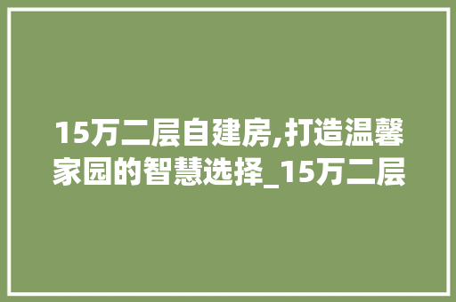 15万二层自建房,打造温馨家园的智慧选择_15万二层自建房