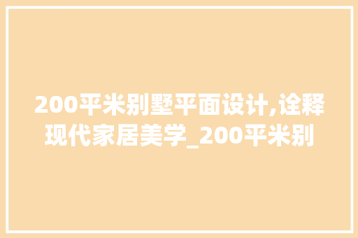 200平米别墅平面设计,诠释现代家居美学_200平米别墅平面设计图
