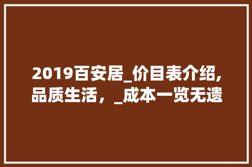 2019百安居_价目表介绍,品质生活，_成本一览无遗_百安居_价目表2019
