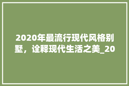 2020年最流行现代风格别墅，诠释现代生活之美_2020年最流行现代风格别墅